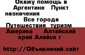 Окажу помощь в Аргентине › Пункт назначения ­ Buenos Aires - Все города Путешествия, туризм » Америка   . Алтайский край,Алейск г.